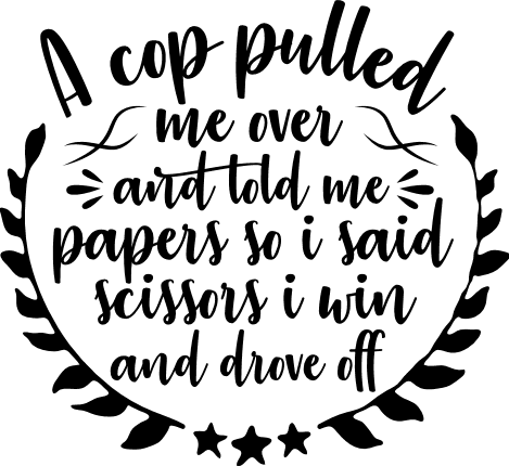 a-cop-pulled-me-over-and-told-me-papers-so-i-said-scissors-i-win-and-drove-off-funny-free-svg-file-SvgHeart.Com