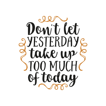 Don't Let Yesterday Take Up Too Much Of Today, Motivational Free Svg ...