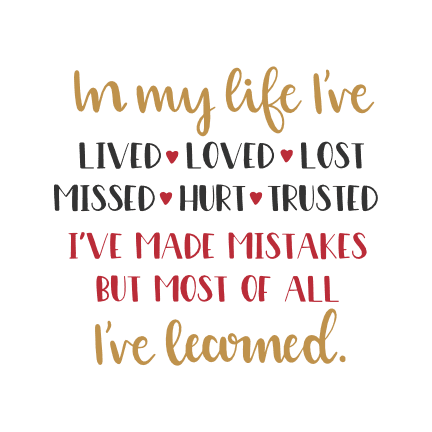 in-my-life-ive-lived-loved-lost-missed-hurt-trusted-ive-made-mistakes-but-most-of-all-ive-learned-motivational-free-svg-file-SvgHeart.Com