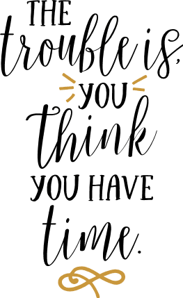 the-trouble-is-you-think-you-have-time-inspirational-free-svg-file-SvgHeart.Com