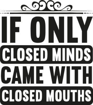 if only closed minds came with closed mouths free svg file