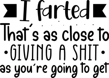 I farted, Thats as close to giving a shit, sarcastic - free svg file for members