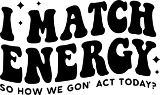 I match energy so how we gon act today - free svg file for members