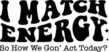 I match energy so how we gon act today - free svg file for members