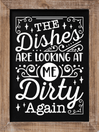 The dishes are looking at me, dirty again, funny cooking quotes - free svg file for members