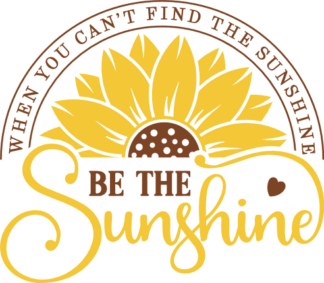 Be the sunshine, When you cant find the sunshine - free svg file for members