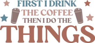Coffee cups, First I drink the coffee, then I do the things free svg file