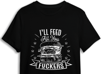 I will feed all you fuckers, grilled hamburger, funny chef t shirt design - free svg file for members