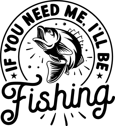 If you need me, I'll be fishing, funny fisherman tshirt design