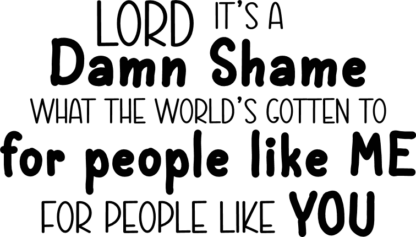 Lord it's a damn shame what the world's gotten to, for people like me, for people like you, funny quotes - free svg file for members