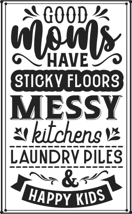 Good moms have sticky floors, messy kitchens free svg file for members, sarcastic quotes