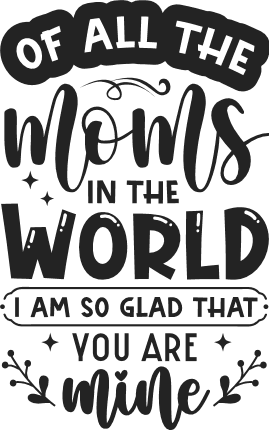 Of all the moms in the world, I'm so glad you are mine, mother's day gift free svg file for members