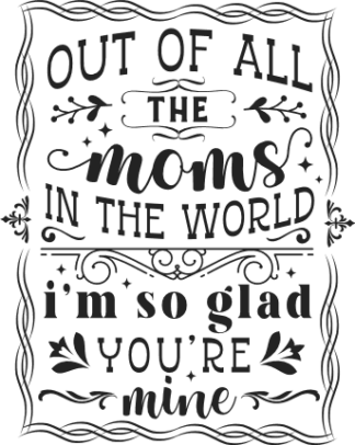 Out of all the moms in the world, I'm so glad you're mine free svg file for members, mother's day gift
