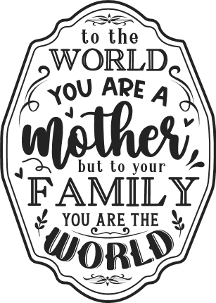 To the world you are a mother, but to your family you are the world free svg file for members, mother's day