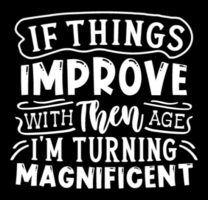 If things improve with age, then I'm turning magnificent free svg file for members, funny birthday gift
