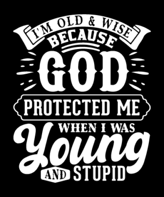 I'm old and wise because God protected me when I was young and stupid free svg file for members, funny birthday quotes