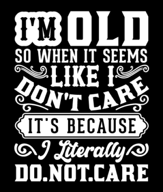 I'm old, so when it seems like I don't care, It's because I literally do not care free svg file for members, birthday svg