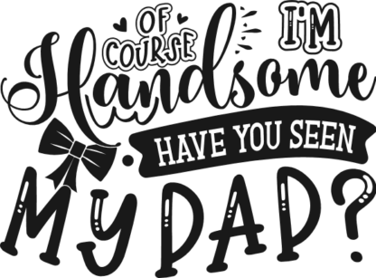 Of course, I'm handsome, have you seen my dad? free svg file for members, funny baby boy onesie design