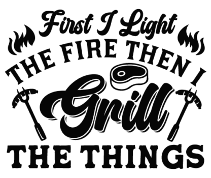 First I light the fire then I grill the things free svg file for members, BBQ Sayings