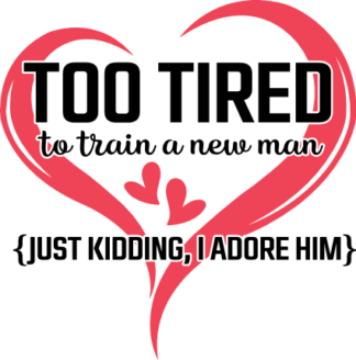 Heart svg, Too tired to train a new man, (just kidding, I adore him) free svg file for members, Funny Anniversary quotes