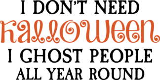 I Don’t Need Halloween, I Ghost People All Year Round Free SVG File for Members - Funny T-shirt Design