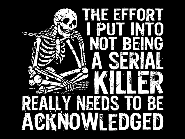 The Effort I Put Into Not Being a Serial Killer really needs to be acknowledged - Free SVG File for Members