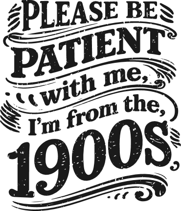 Please Be Patient With Me, I’m From The 1900s Free SVG File for Members – funny quote